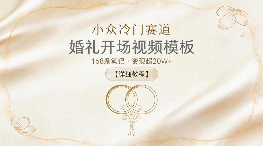 小众冷门赛道，婚礼开场视频模板，168条笔记，变现超20W+【详细教程】-蓝海云网创