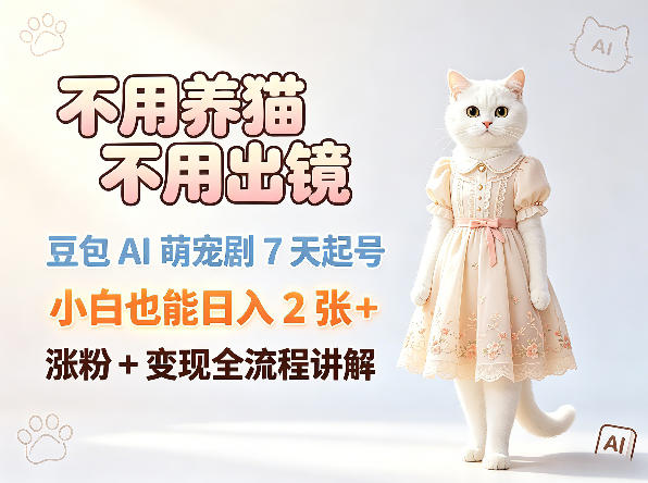 不用养猫不用出镜，豆包AI萌宠剧7天起号，小白也能日入2张+，涨粉+变现全流程讲解-蓝海云网创
