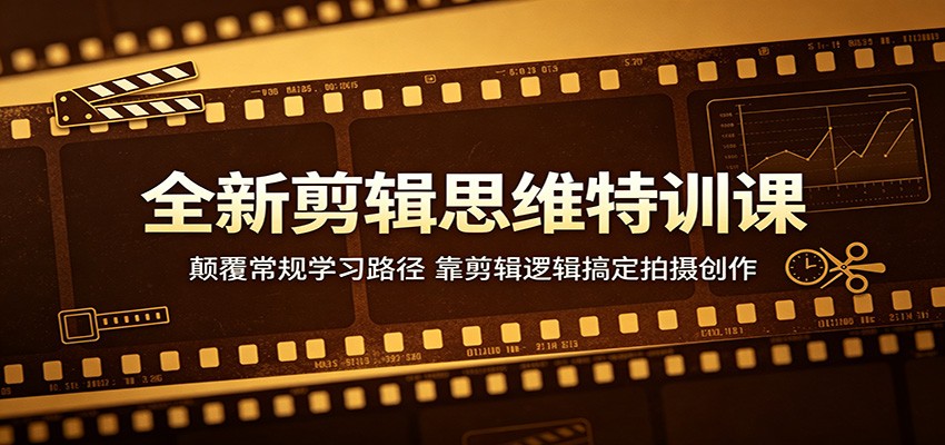 全新剪辑思维特训课：颠覆常规学习路径，靠剪辑逻辑搞定拍摄创作-蓝海云网创