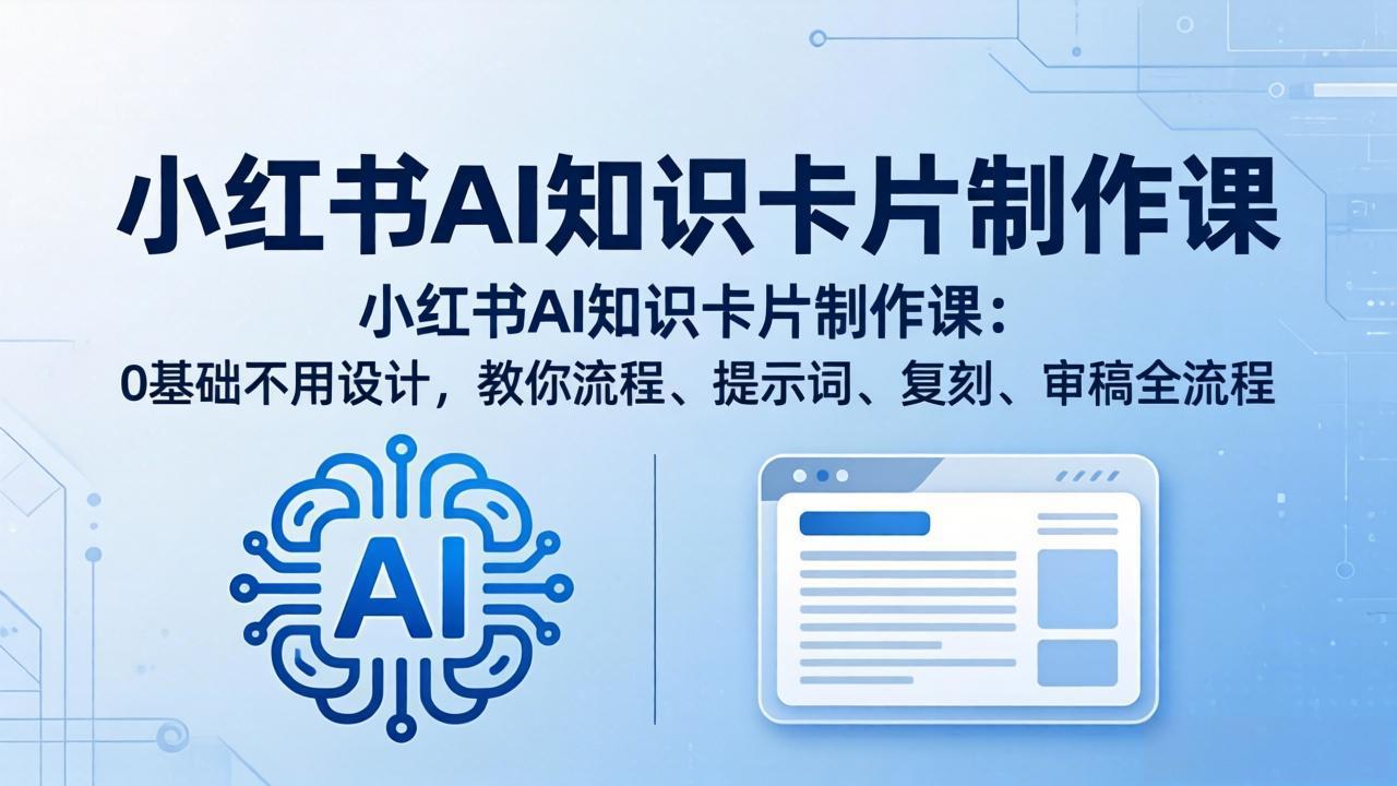 小红书AI知识卡片制作课：0基础不用设计，教你流程、提示词、复刻、审稿全流程-蓝海云网创