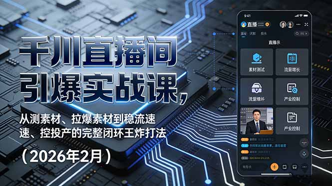千川直播间引爆实战课，从测素材、拉爆素材到稳流速、控投产的完整闭环王炸打法(2026年2月-蓝海云网创