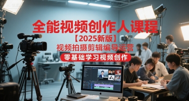 全能视频创作人课程【2025新版】视频拍摄剪辑编导运营，零基础学习视频创作(更新)-蓝海云网创
