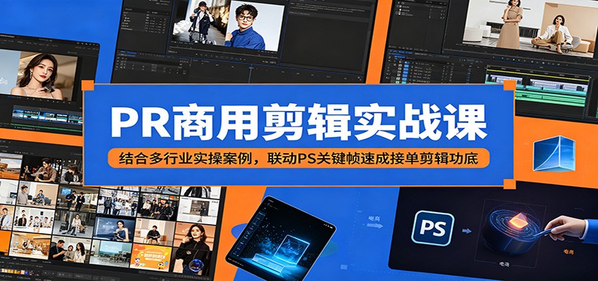 PR商用剪辑实战课：结合多行业实操案例，联动PS关键帧速成接单剪辑功底-蓝海云网创