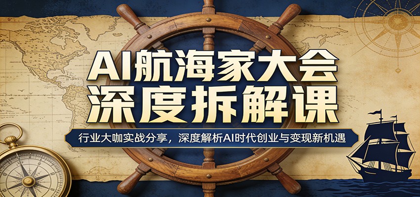 AI航海家大会深度拆解课：行业大咖实战分享，深度解析AI时代创业与变现新机遇-蓝海云网创