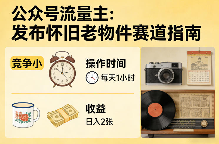 公众号流量主之发布怀旧老物件赛道，竞争小，每天操作1小时，日入2张-蓝海云网创