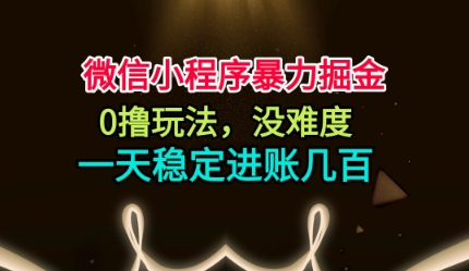 微信小程序暴力掘金，0撸玩法，没难度，一天稳定进账几张【揭秘】-蓝海云网创