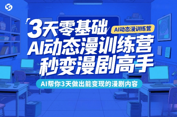 3天零基础AI动态漫训练营，秒变漫剧高手，AI帮你3天做出能变现的漫剧内容-蓝海云网创