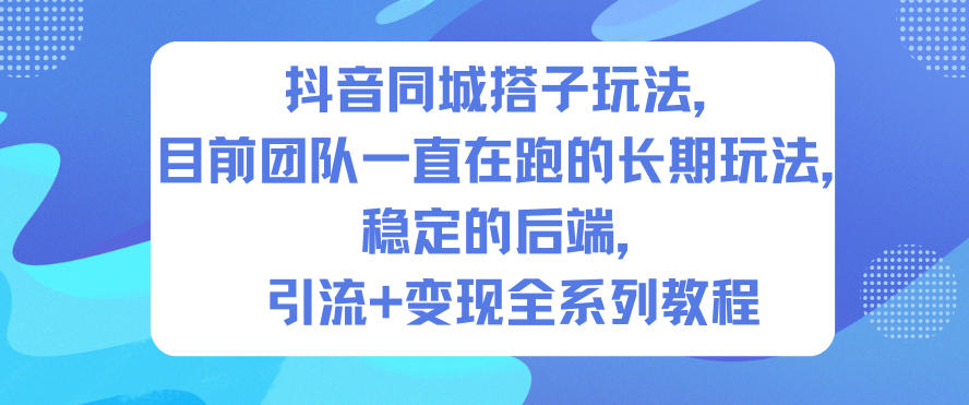 抖音同城搭子玩法，目前团队一直在跑的长期玩法，稳定的后端，引流+变现全系列教程-蓝海云网创