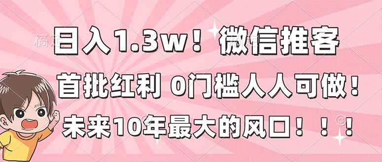 日入1.3w!微信推客,首批红利,未来10年最大的风口,0门槛,人人可做!-蓝海云网创