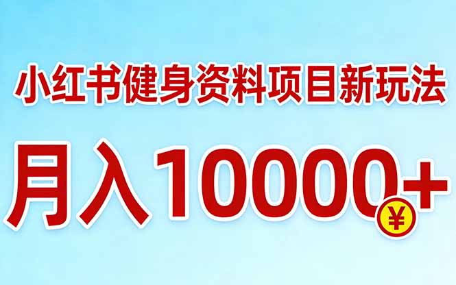 小红书健身资料项目最新玩法，月入10000＋，收益潜力可以无限放大-蓝海云网创