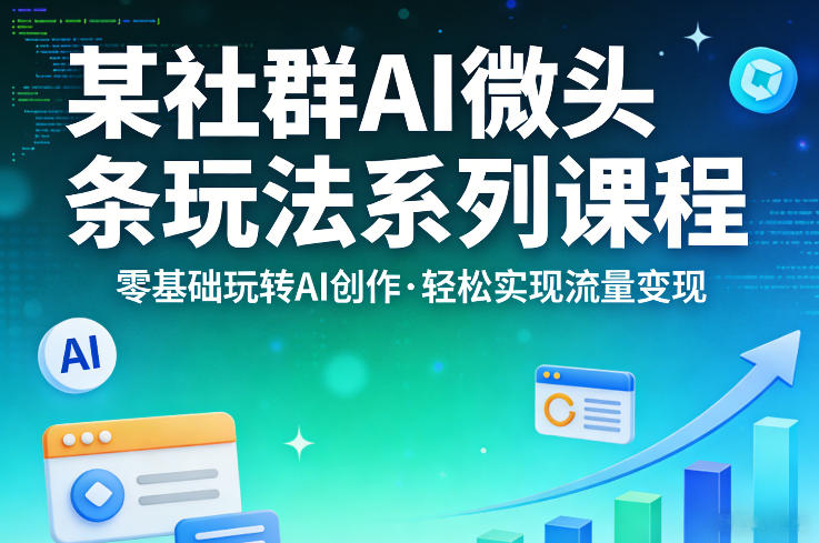 某社群的AI微头条玩法系列课程，零基础玩转AI创作，轻松实现流量变现-蓝海云网创