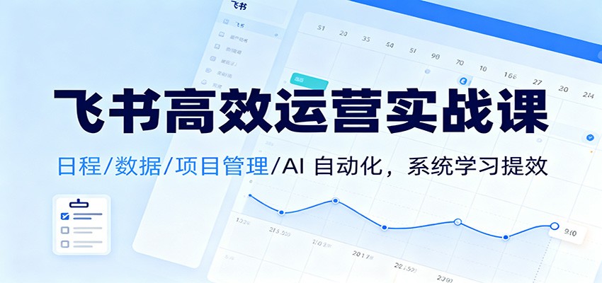 飞书高效运营实战课:日程/数据/项目管理/AI 自动化,系统学习提效-蓝海云网创
