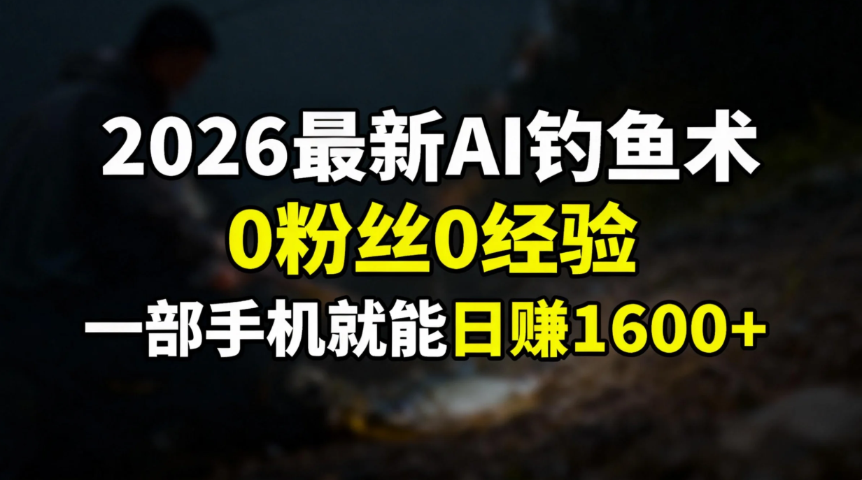 2026最新AI钓鱼术:0粉丝0经验，一部手机就能开启赚钱模式-蓝海云网创
