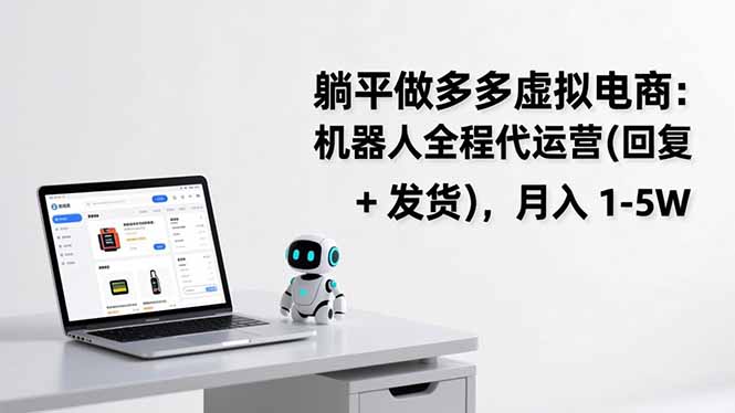 躺平做多多虚拟电商:机器人全程代运营(回复 + 发货-蓝海云网创