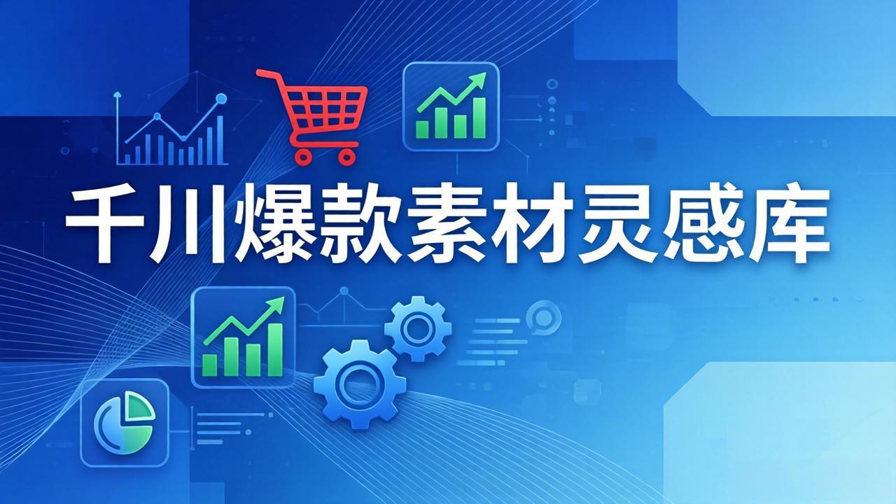 千川爆款素材灵感库:16种产品属性+10种素材类型+三大主题句式,像查字典一样找灵感-蓝海云网创