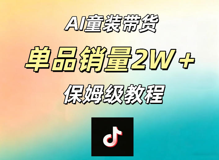 AI童装带货赛道，一部手机就可以操作，单品销量2w+【手把手教程】-蓝海云网创