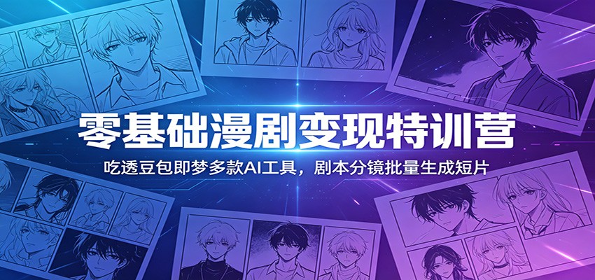 零基础漫剧变现特训营：玩转豆包即梦多款AI工具，剧本分镜批量生成短片-蓝海云网创