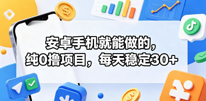 安卓手机就能做的，纯0撸项目，每天稳定30+-蓝海云网创