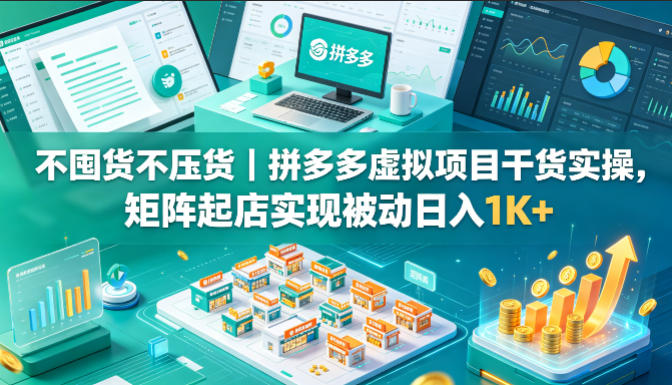 不囤货不压货｜拼多多虚拟项目干货实操，矩阵起店实现被动日入1K+【揭秘】-蓝海云网创