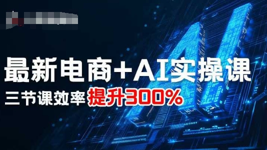 最新电商+AI实操课，三节课效率提升300%-蓝海云网创