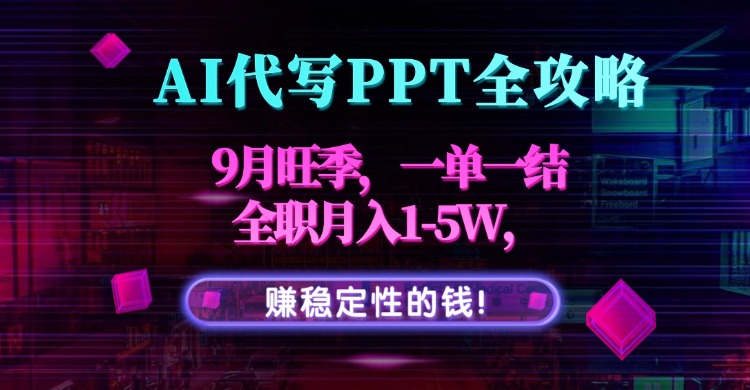 AI代写PPT全攻略，9月旺季，一单一结，全职月入1-5W，赚稳定性的钱！-蓝海云网创