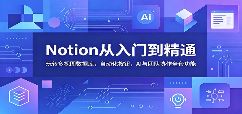 Notion从入门到精通：玩转多视图数据库，自动化按钮，AI与团队协作全套功能-蓝海云网创