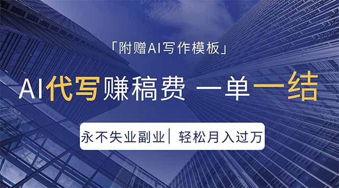 AI代写赚稿费，一单一结，永不失业副业，轻松月入过万【附AI写作模板】-蓝海云网创