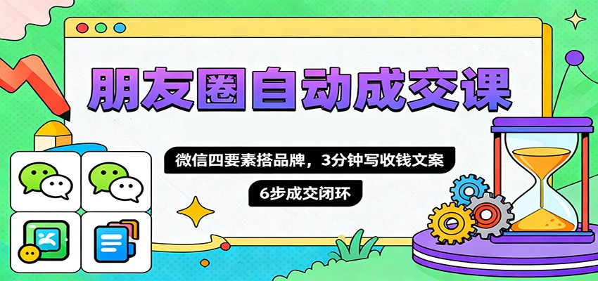 朋友圈自动成交课，微信四要素搭品牌，3分钟写收钱文案，6步成交闭环-蓝海云网创