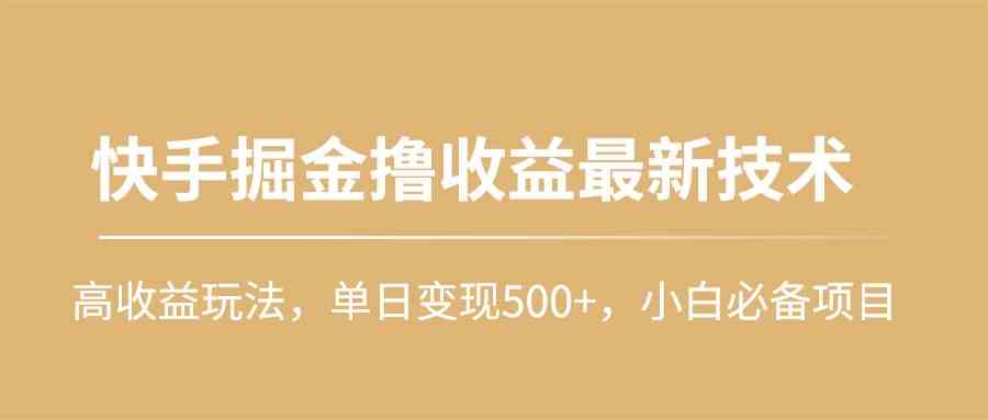 （10163期）快手掘金撸收益最新技术，高收益玩法，单日变现500+，小白必备项目-蓝海云网创