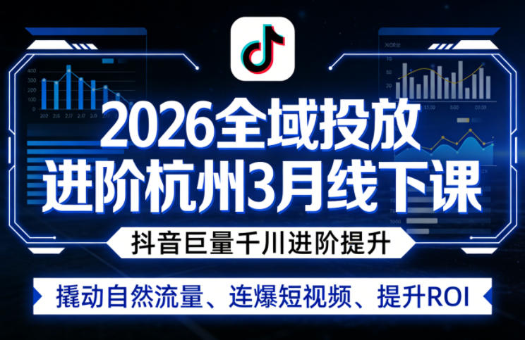 2026全域投放进阶杭州3月线下课，抖音巨量千川进阶提升，撬动自然流量、连爆短视频、提升ROI-蓝海云网创