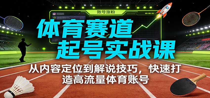体育赛道起号实战课：从内容定位到解说技巧，快速打造高流量体育账号-蓝海云网创