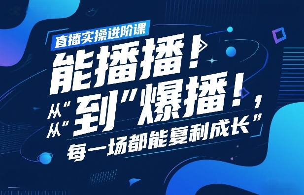 直播实操进阶课，直播经验复盘：从“能播”到“爆播”，每一场都能复利成长-蓝海云网创