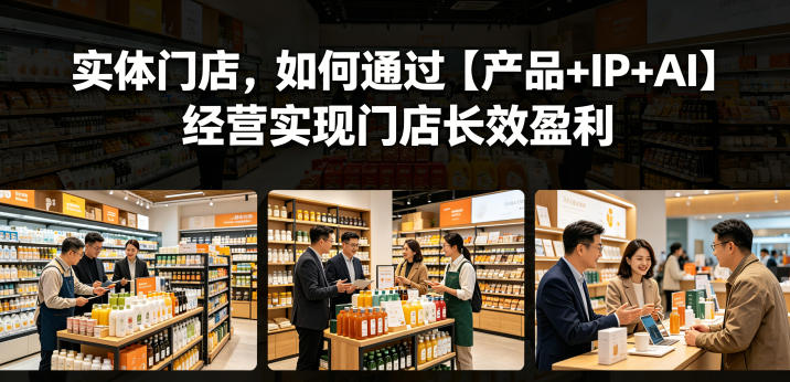 实体门店，如何通过【产品+IP+AI】经营实现门店长效盈利-蓝海云网创