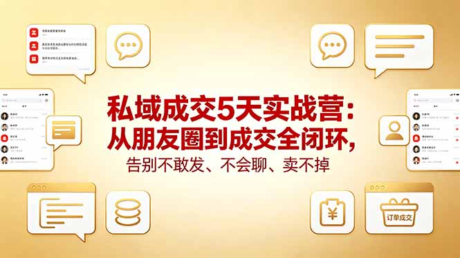私域成交5天实战营：从朋友圈到成交全闭环，告别不敢发、不会聊、卖不掉-蓝海云网创