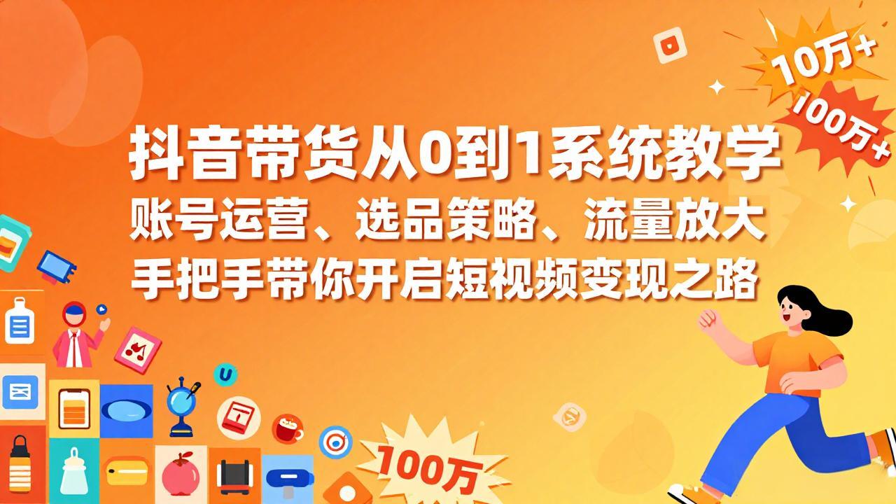 抖音带货从0到1系统教学，账号运营、选品策略、流量放大，手把手带你开启短视频变现之路-蓝海云网创