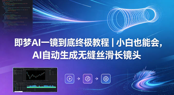 即梦AI一镜到底终极教程｜小白也能会，AI自动生成无缝丝滑长镜头-蓝海云网创