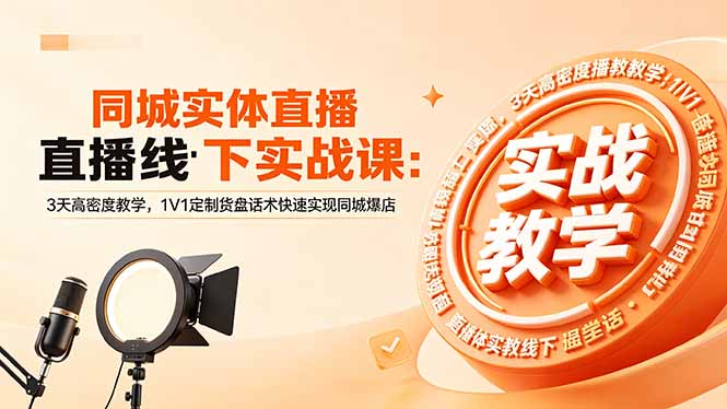 同城实体直播线下实战课：3天高密度教学，1V1定制货盘话术快速实现同城爆店-蓝海云网创