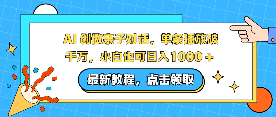 AI 创做亲子对话，单条播放破千万，小白也可日入1000 +-蓝海云网创