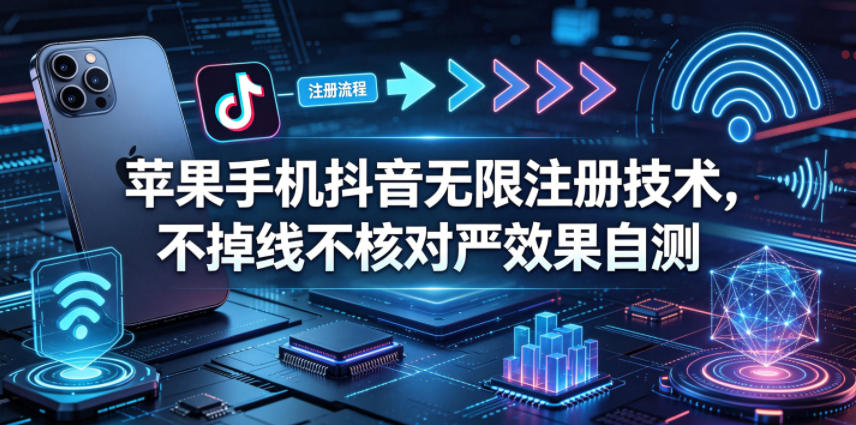 苹果手机抖音无限注册技术，不掉线不核对丨效果自测-蓝海云网创