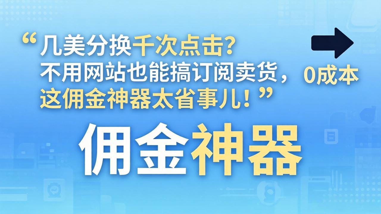 几美分换千次点击？不用网站也能搞订阅卖货，这佣金神器太省事儿！-蓝海云网创