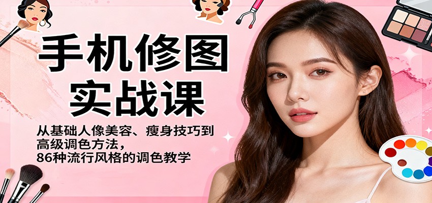 手机修图实战课，从基础人像美容、瘦身技巧到高级调色方法，86种流行风格的调色教学-蓝海云网创