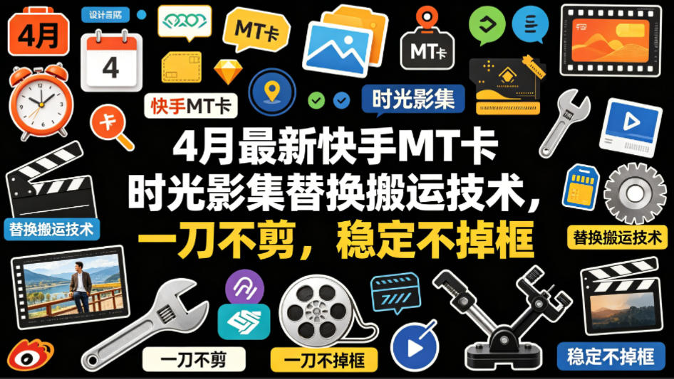 4月最新快手MT卡时光影集替换搬运技术，一刀不剪，稳定不掉框-蓝海云网创