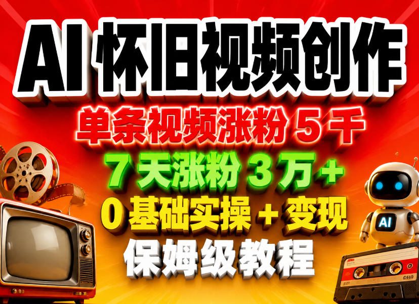 AI怀旧视频创作，单条视频涨粉5千，7天涨粉3W+，0基础实操+变现保姆级教程-蓝海云网创