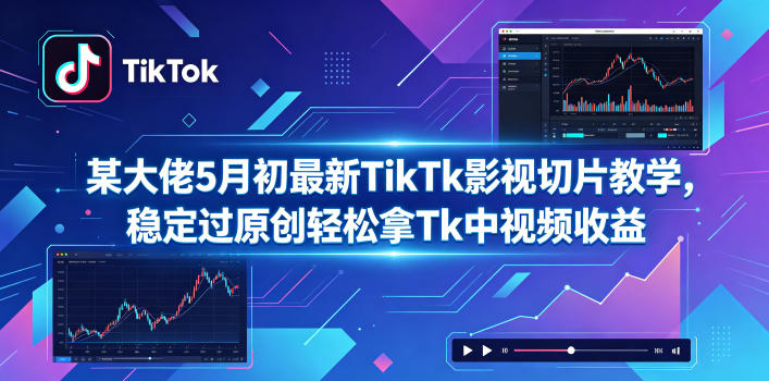 某大佬5月初最新TikTk影视切片教学，稳定过原创轻松拿Tk中视频收益-蓝海云网创