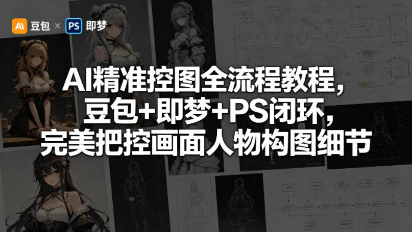 AI精准控图全流程教程，豆包+即梦+PS闭环，完美把控画面人物构图细节-蓝海云网创