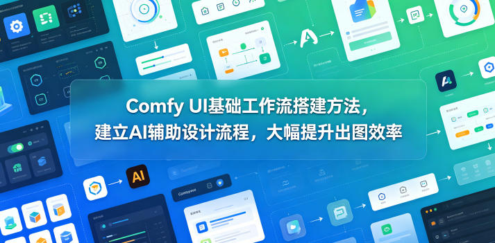 Comfy UI基础工作流搭建方法，建立AI辅助设计流程，大幅提升出图效率-蓝海云网创