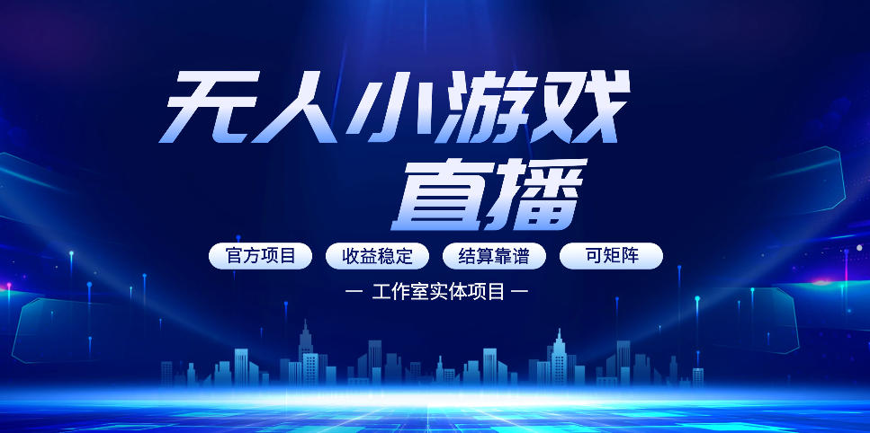无人小游戏直播：0基础也能做的轻资产副业，解锁无人直播盈利新玩法，轻松月入1W+【揭秘】-蓝海云网创