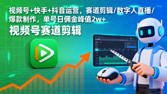 视频号+快手+抖音运营，赛道剪辑/数字人直播/爆款制作，单号日佣金峰值2w+-蓝海云网创