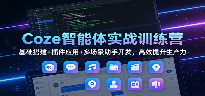 Coze智能体实战训练营：基础搭建+插件应用+多场景助手开发，高效提升生产力-蓝海云网创