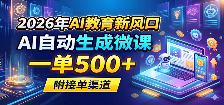 2026年AI教育新风口，AI自动生成微课，一单500+，附接单渠道-蓝海云网创
